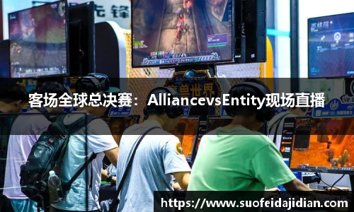 客场全球总决赛：AlliancevsEntity现场直播